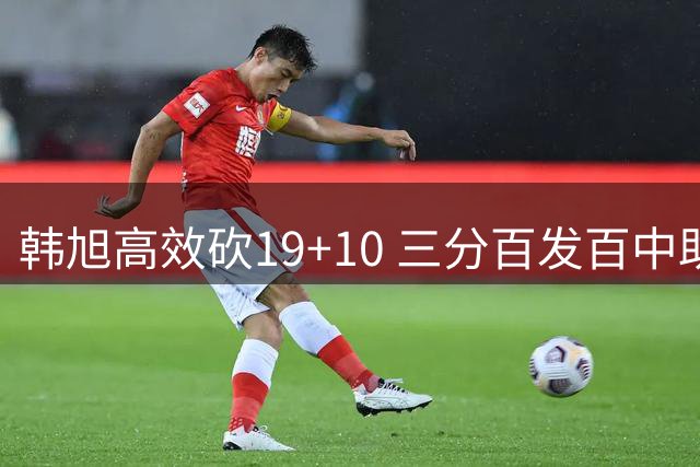 韩旭高效砍19+10 三分百发百中助女篮轻取意大利